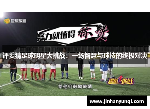 评委猜足球明星大挑战：一场智慧与球技的终极对决