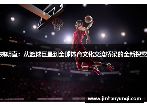 姚明直：从篮球巨星到全球体育文化交流桥梁的全新探索