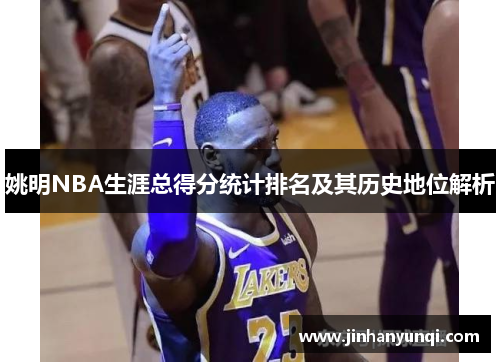 姚明NBA生涯总得分统计排名及其历史地位解析