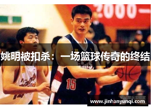 姚明被扣杀：一场篮球传奇的终结