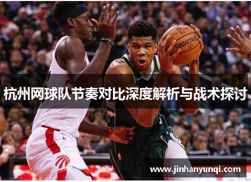 杭州网球队节奏对比深度解析与战术探讨