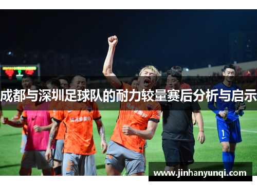 成都与深圳足球队的耐力较量赛后分析与启示