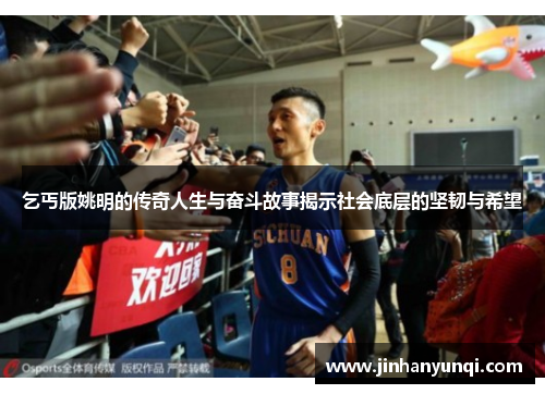 乞丐版姚明的传奇人生与奋斗故事揭示社会底层的坚韧与希望