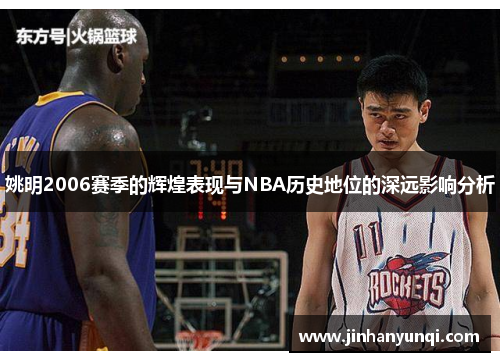 姚明2006赛季的辉煌表现与NBA历史地位的深远影响分析