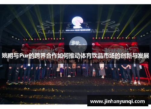 姚明与Pur的跨界合作如何推动体育饮品市场的创新与发展