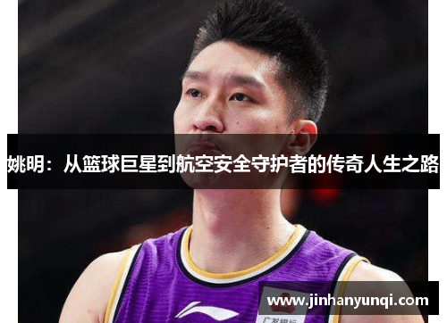 姚明：从篮球巨星到航空安全守护者的传奇人生之路