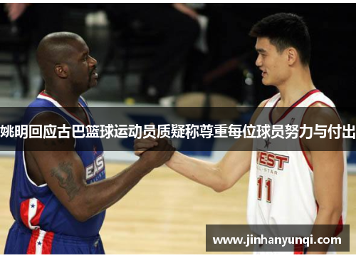 姚明回应古巴篮球运动员质疑称尊重每位球员努力与付出