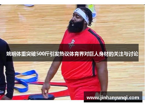 姚明体重突破500斤引发热议体育界对巨人身材的关注与讨论