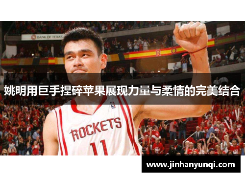 姚明用巨手捏碎苹果展现力量与柔情的完美结合