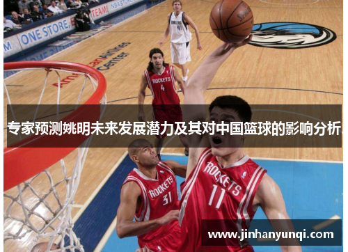 专家预测姚明未来发展潜力及其对中国篮球的影响分析