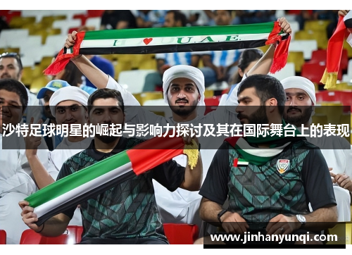 沙特足球明星的崛起与影响力探讨及其在国际舞台上的表现