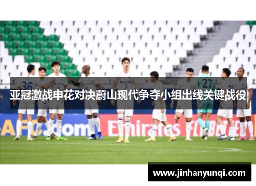 亚冠激战申花对决蔚山现代争夺小组出线关键战役