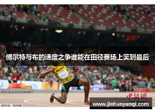 博尔特与布的速度之争谁能在田径赛场上笑到最后