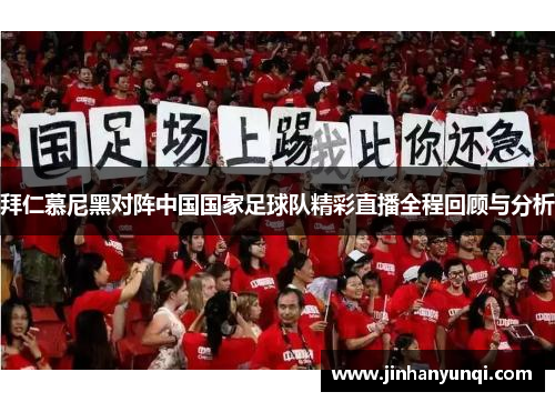 拜仁慕尼黑对阵中国国家足球队精彩直播全程回顾与分析