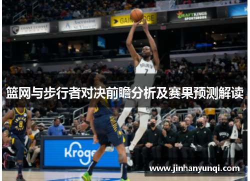 篮网与步行者对决前瞻分析及赛果预测解读