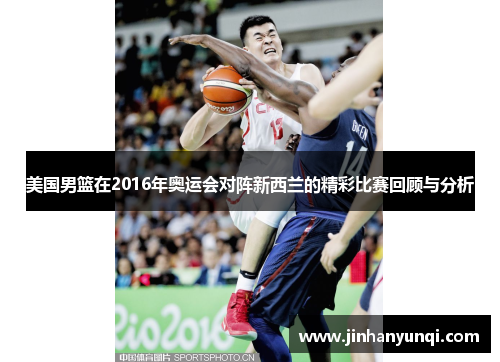 美国男篮在2016年奥运会对阵新西兰的精彩比赛回顾与分析